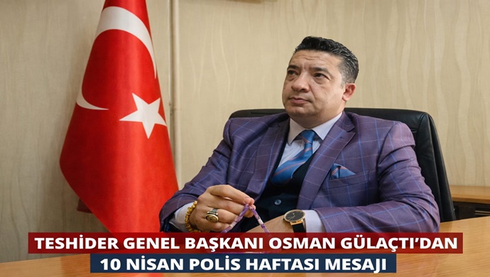 TESHİDER GENEL BAŞKANI OSMAN GÜLAÇTI`DAN 10 NİSAN POLİS HAFTASI MESAJI